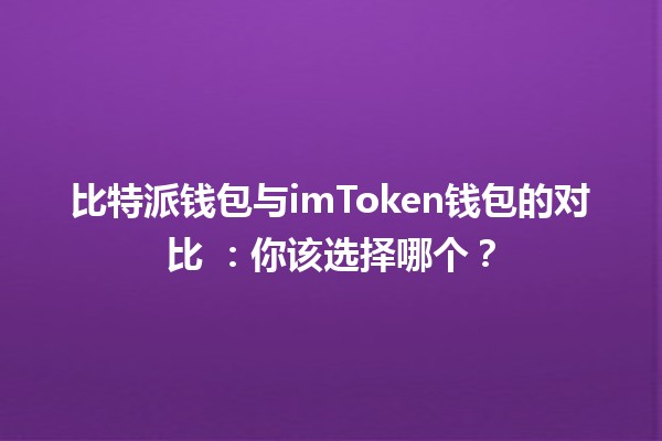 比特派钱包与imToken钱包的对比 💰🔐：你该选择哪个？