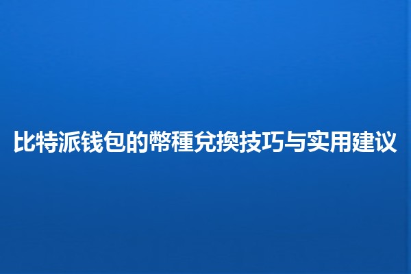 比特派钱包的幣種兌換技巧与实用建议 💱🔑