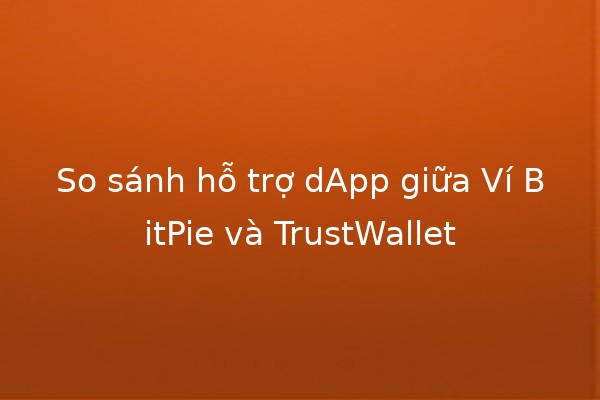 So sánh hỗ trợ dApp giữa Ví BitPie và TrustWallet 💰🌐