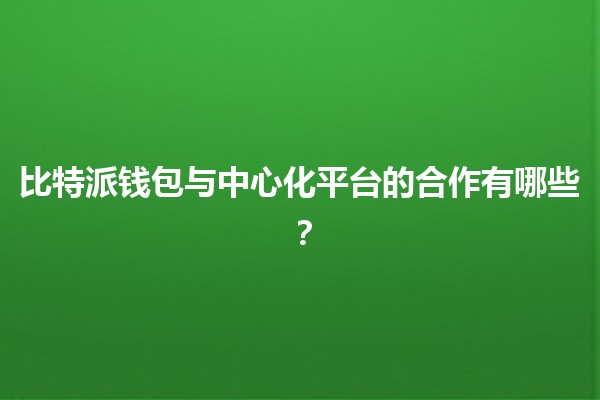 比特派钱包与中心化平台的合作有哪些？🔗💼