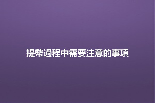 提幣過程中需要注意的事項 💰🧐