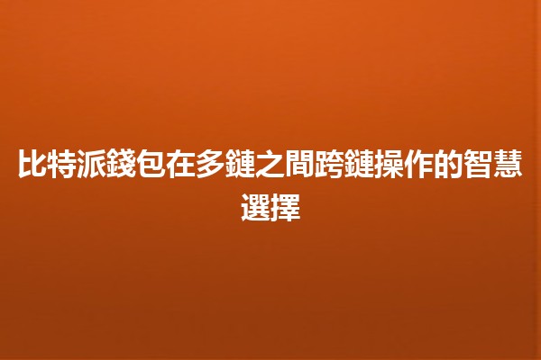 比特派錢包在多鏈之間跨鏈操作的智慧選擇✨🔗