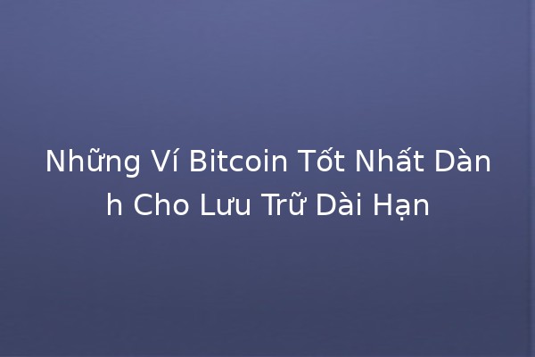 🪙 Những Ví Bitcoin Tốt Nhất Dành Cho Lưu Trữ Dài Hạn