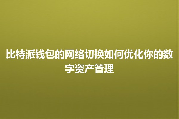 比特派钱包的网络切换如何优化你的数字资产管理🪙💼