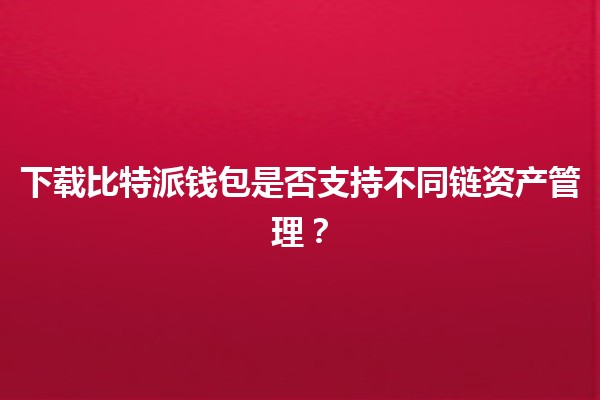 下载比特派钱包是否支持不同链资产管理？💰🌐