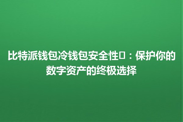 比特派钱包冷钱包安全性🛡️：保护你的数字资产的终极选择