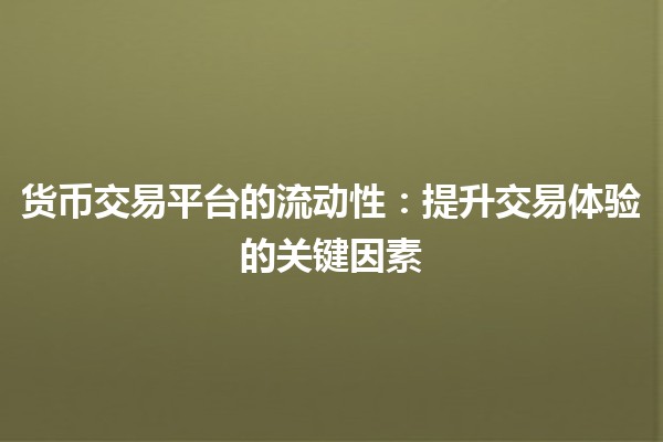 货币交易平台的流动性：提升交易体验的关键因素 💹💰