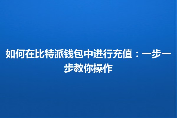 如何在比特派钱包中进行充值💰：一步一步教你操作