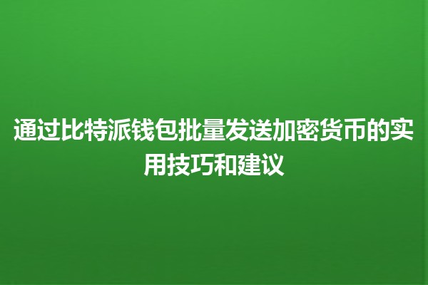 通过比特派钱包批量发送加密货币的实用技巧和建议💰🚀