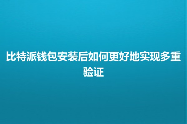 比特派钱包安装后如何更好地实现多重验证🔒✨