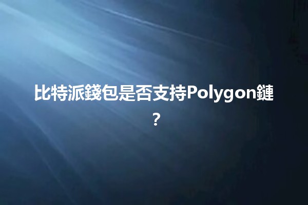 比特派錢包是否支持Polygon鏈？💰🤔