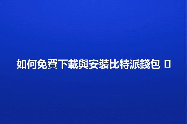 如何免費下載與安裝比特派錢包 🛠️💰