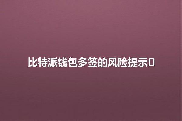 比特派钱包多签的风险提示💼⚠️