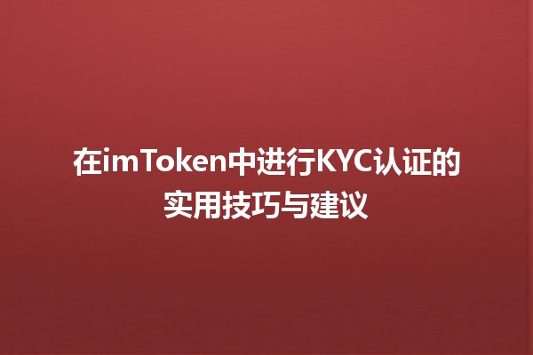 在imToken中进行KYC认证的实用技巧与建议📱🔒