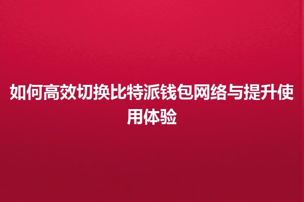 如何高效切换比特派钱包网络与提升使用体验💡🌐