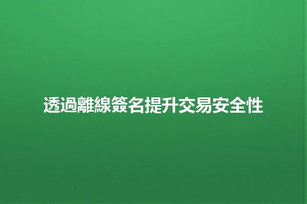 透過離線簽名提升交易安全性🔒✨