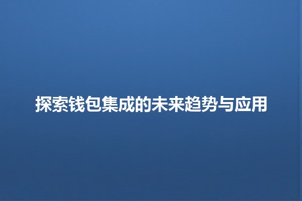 探索钱包集成的未来趋势与应用 🚀💰