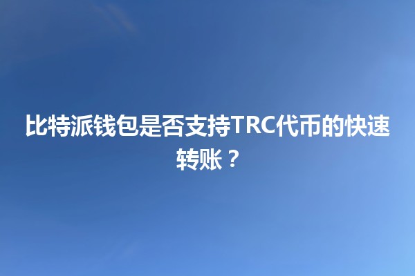 比特派钱包是否支持TRC代币的快速转账？💰🔄