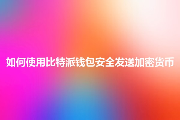 📲 如何使用比特派钱包安全发送加密货币💸