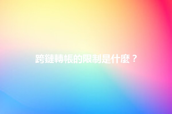 跨鏈轉帳的限制是什麼？🔗💰