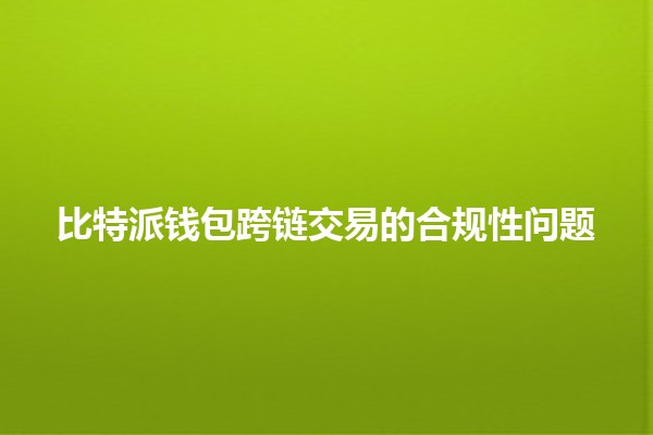 比特派钱包跨链交易的合规性问题💰🔗