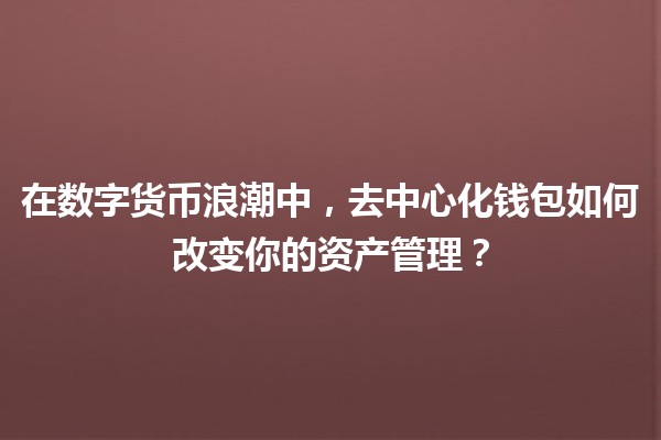 在数字货币浪潮中，去中心化钱包如何改变你的资产管理？💸