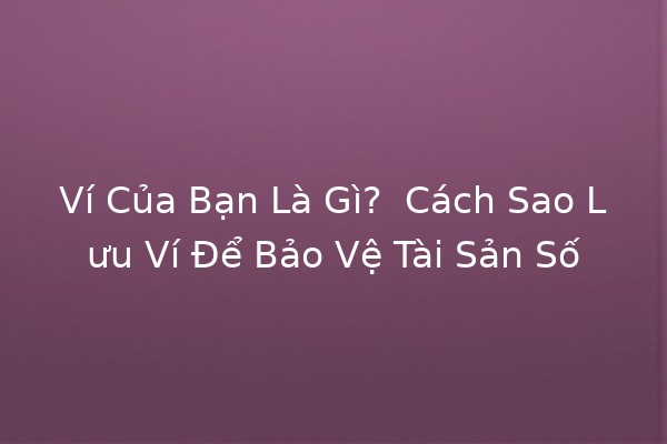 Ví Của Bạn Là Gì? 👜🔄 Cách Sao Lưu Ví Để Bảo Vệ Tài Sản Số