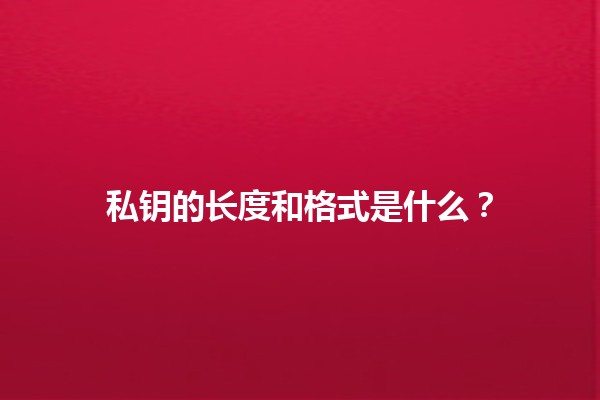 私钥的长度和格式是什么？🔑💻