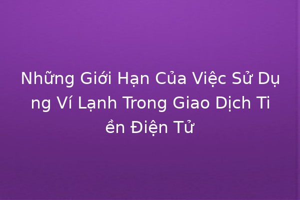 Những Giới Hạn Của Việc Sử Dụng Ví Lạnh Trong Giao Dịch Tiền Điện Tử 🥶💰