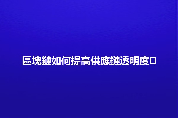 區塊鏈如何提高供應鏈透明度📦🛠️