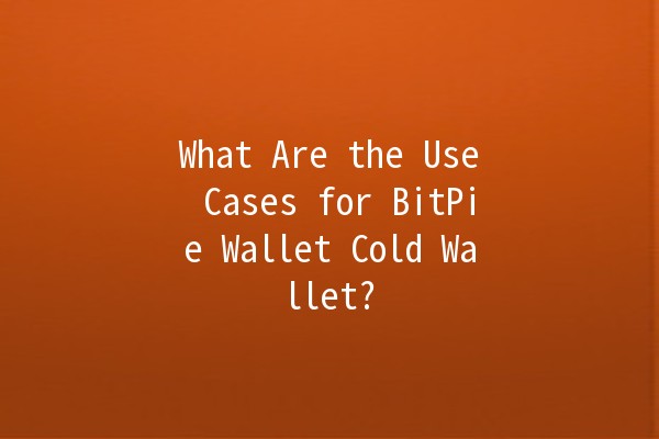 What Are the Use Cases for BitPie Wallet Cold Wallet? 🥶💰