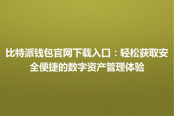 比特派钱包官网下载入口💰：轻松获取安全便捷的数字资产管理体验