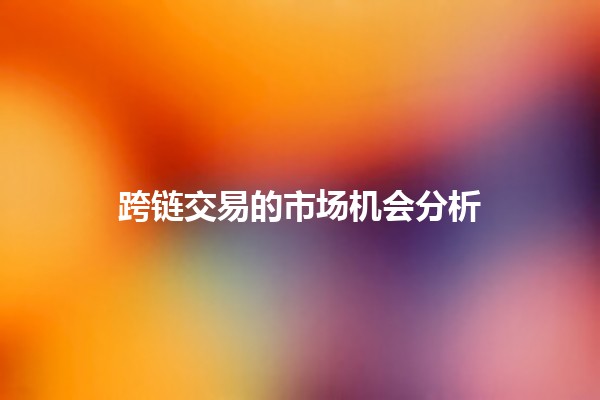 跨链交易的市场机会分析 🔗🚀