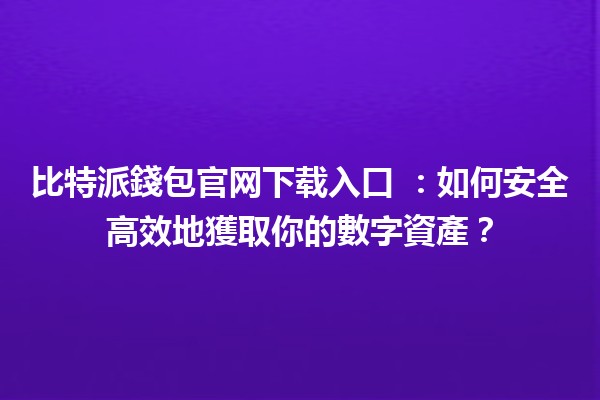 比特派錢包官网下载入口 🔐💰：如何安全高效地獲取你的數字資產？