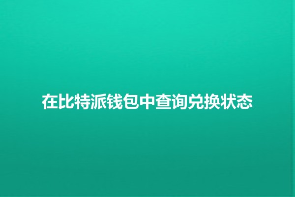 在比特派钱包中查询兑换状态 🔄💰