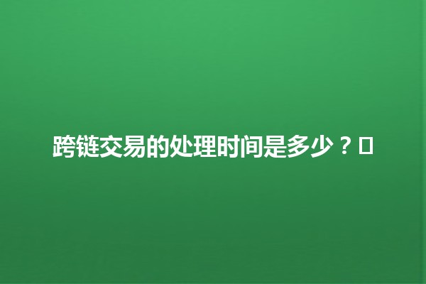 跨链交易的处理时间是多少？⏱️🔗