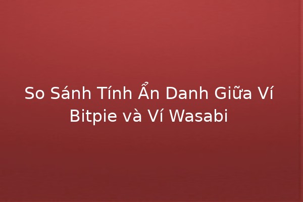 So Sánh Tính Ẩn Danh Giữa Ví Bitpie và Ví Wasabi 🛡️💰