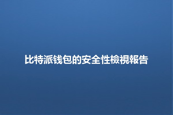 比特派钱包的安全性檢視報告🔒💰