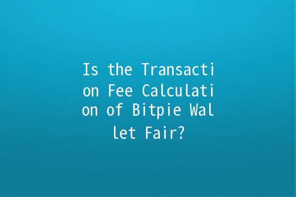 Is the Transaction Fee Calculation of Bitpie Wallet Fair? 🤔💰