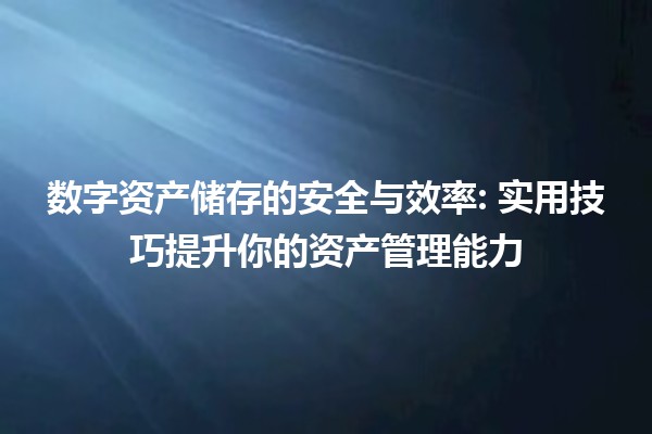 数字资产储存的安全与效率: 实用技巧提升你的资产管理能力 🔐💻