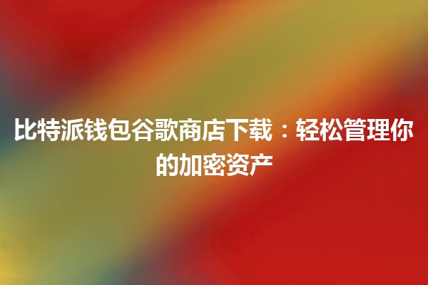 比特派钱包谷歌商店下载：轻松管理你的加密资产💰🚀