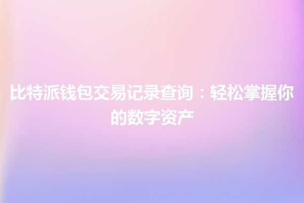 比特派钱包交易记录查询：轻松掌握你的数字资产📈💰