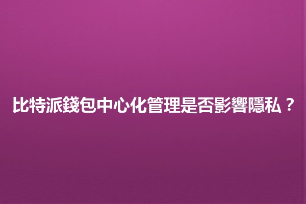 比特派錢包中心化管理是否影響隱私？💼🔒