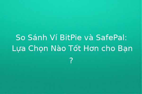 So Sánh Ví BitPie và SafePal: Lựa Chọn Nào Tốt Hơn cho Bạn? 💰🔐