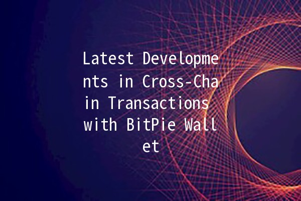 Latest Developments in Cross-Chain Transactions with BitPie Wallet 🚀