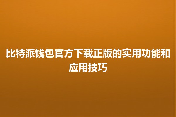 比特派钱包官方下载正版的实用功能和应用技巧🚀💰