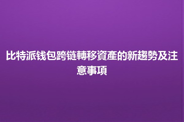 比特派钱包跨链轉移資產的新趨勢及注意事項 💰🔗