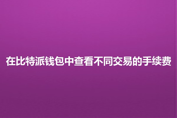 在比特派钱包中查看不同交易的手续费💱