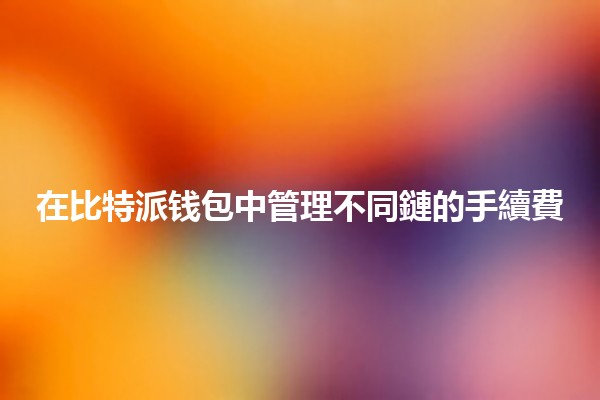 在比特派钱包中管理不同鏈的手續費 💰🔗