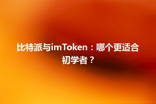 比特派与imToken：哪个更适合初学者？💰📱